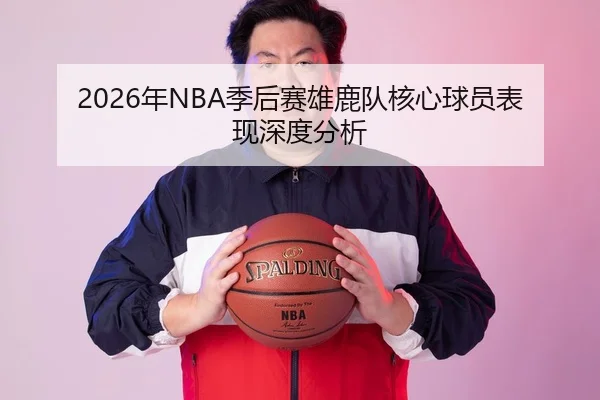 2026年NBA季后赛雄鹿队核心球员表现深度分析
