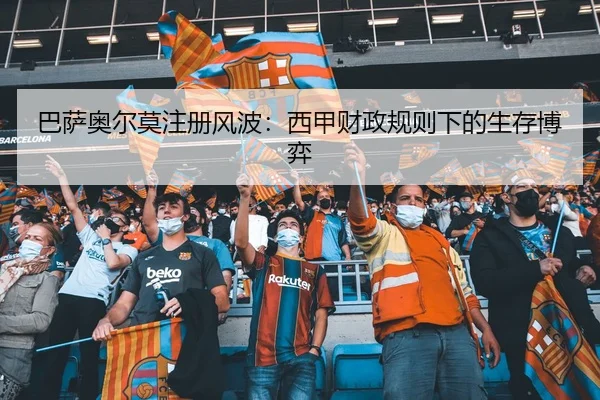 巴萨奥尔莫注册风波：西甲财政规则下的生存博弈