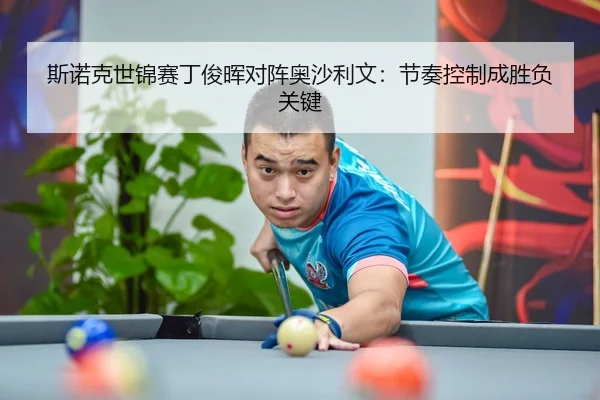 斯诺克世锦赛丁俊晖对阵奥沙利文：节奏控制成胜负关键