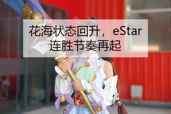 花海状态回升，eStar连胜节奏再起