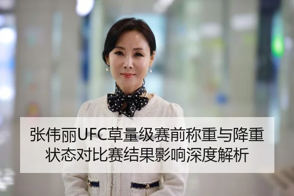 张伟丽UFC草量级赛前称重与降重状态对比赛结果影响深度解析