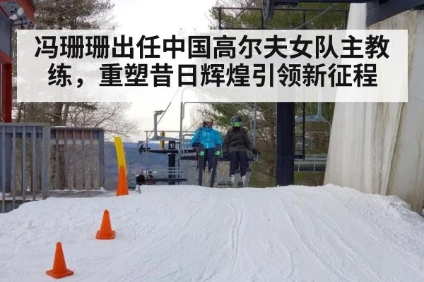 冯珊珊出任中国高尔夫女队主教练，重塑昔日辉煌引领新征程