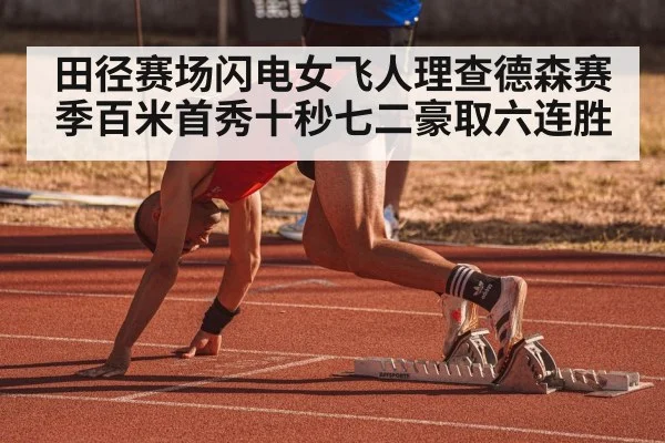 田径赛场闪电女飞人理查德森赛季百米首秀十秒七二豪取六连胜