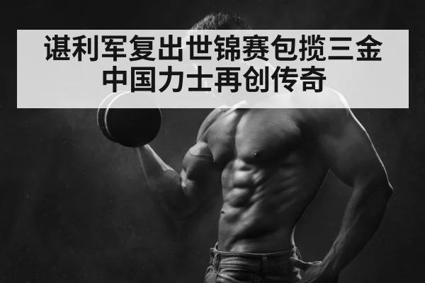 谌利军复出世锦赛包揽三金 中国力士再创传奇