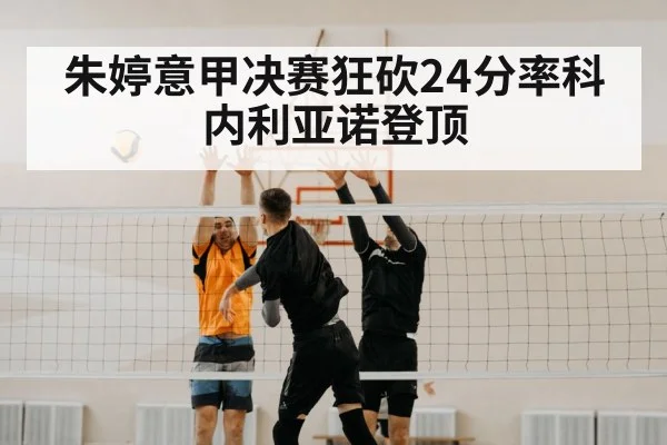 朱婷意甲决赛狂砍24分率科内利亚诺登顶