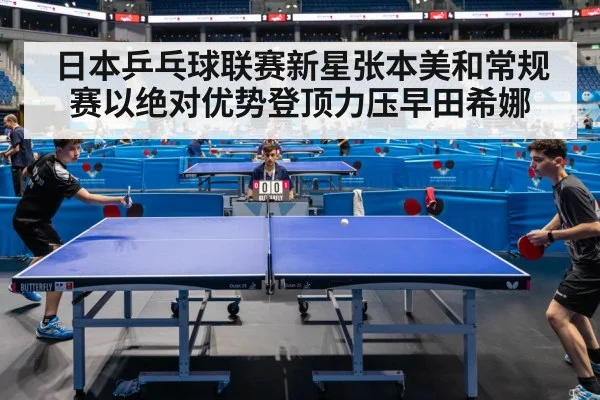 日本乒乓球联赛新星张本美和常规赛以绝对优势登顶力压早田希娜