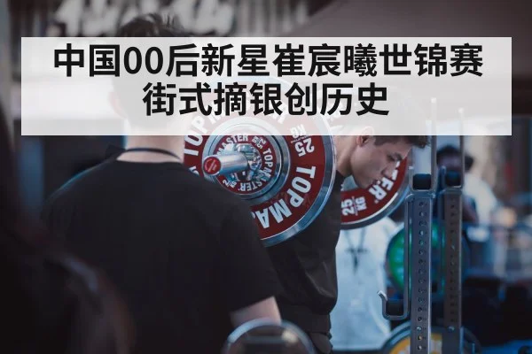 中国00后新星崔宸曦世锦赛街式摘银创历史