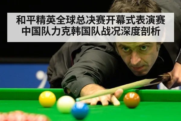 和平精英全球总决赛开幕式表演赛中国队力克韩国队战况深度剖析