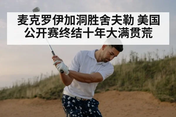 麦克罗伊加洞胜舍夫勒 美国公开赛终结十年大满贯荒