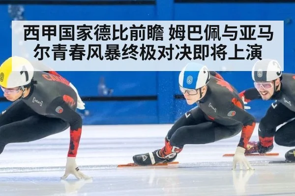 西甲国家德比前瞻 姆巴佩与亚马尔青春风暴终极对决即将上演